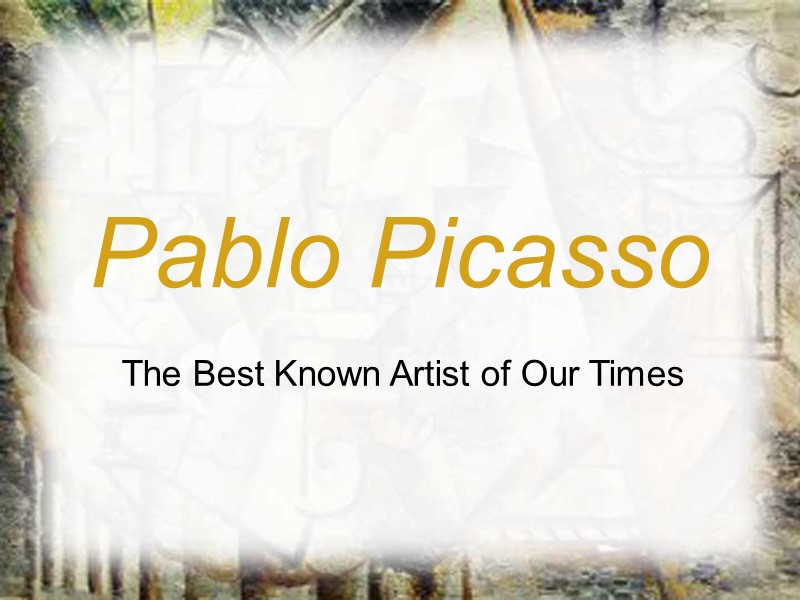 Pablo Picasso The Best Known Artist of Our Times